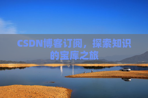 CSDN博客订阅,探索知识的宝库之旅